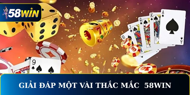 Giải đáp một vài thắc mắc khi lựa chọn 58WIN