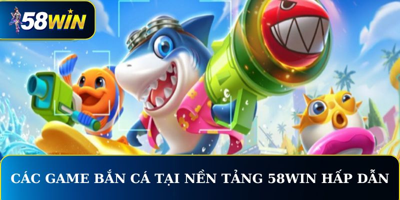 Các game Bắn Cá tại nền tảng 58WIN hấp dẫn