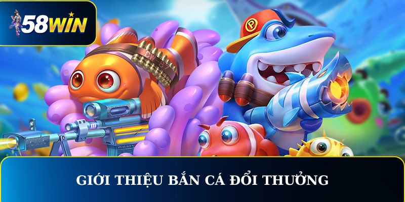 Giới thiệu bắn cá đổi thưởng