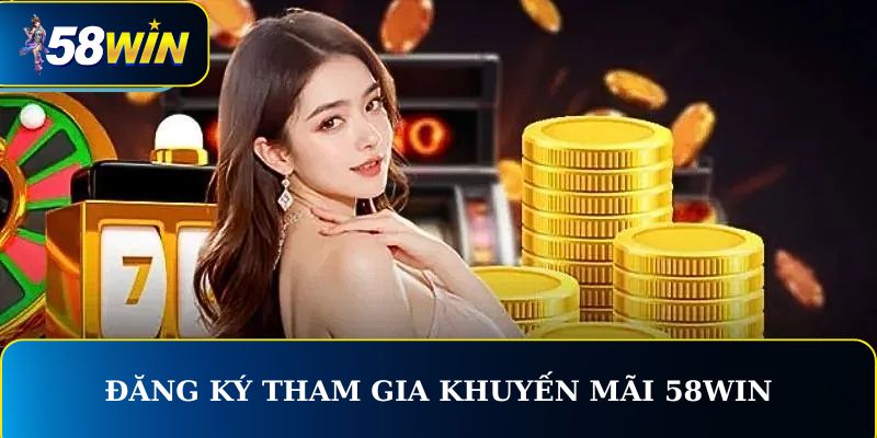 Hướng dẫn đăng ký tham gia khuyến mãi 58WIN