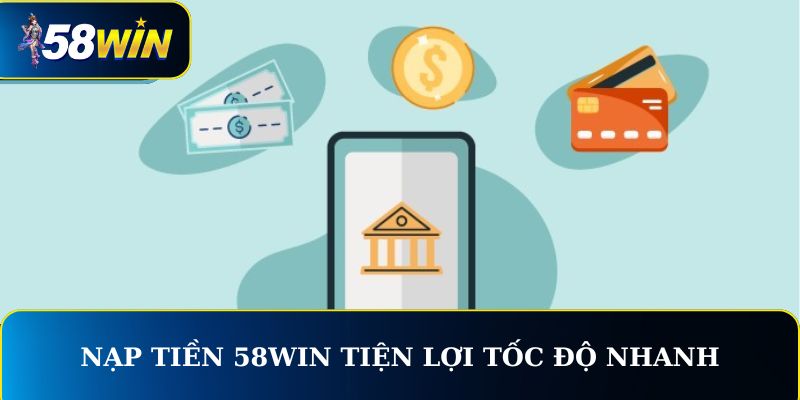 Nạp tiền 58WIN tiện lợi tốc độ nhanh