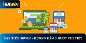 Nạp Tiền 58WIN - Hướng Dẫn 3 Bước Chi Tiết Nhanh Chóng