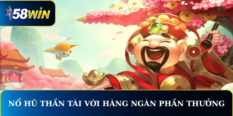 Nổ hũ thần tài với hàng ngàn phần thưởng lớn & cao