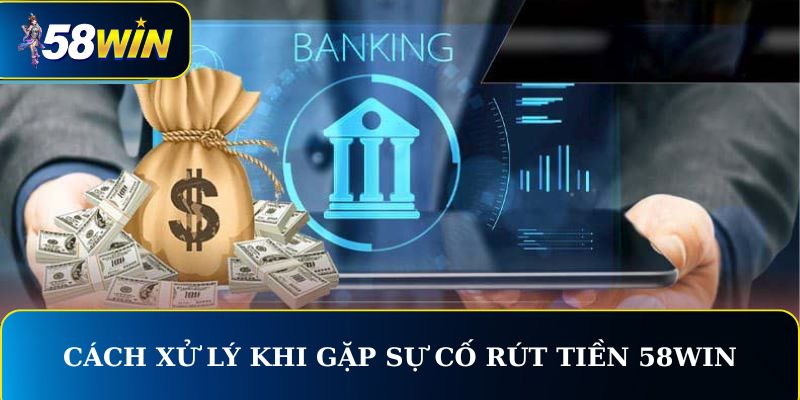 Cách xử lý khi gặp sự cố rút tiền 58WIN