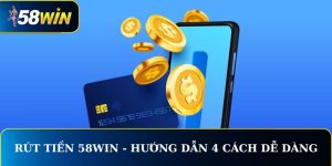 Rút Tiền 58WIN - Hướng Dẫn 4 Cách Dành Cho Người Chơi